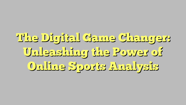The Digital Game Changer: Unleashing the Power of Online Sports Analysis