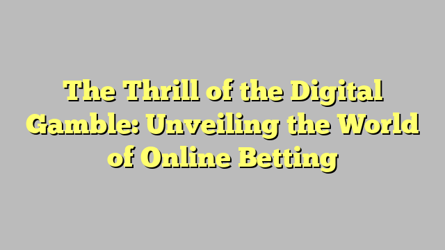 The Thrill of the Digital Gamble: Unveiling the World of Online Betting