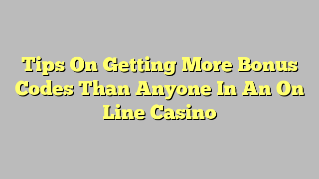 Tips On Getting More Bonus Codes Than Anyone In An On Line Casino