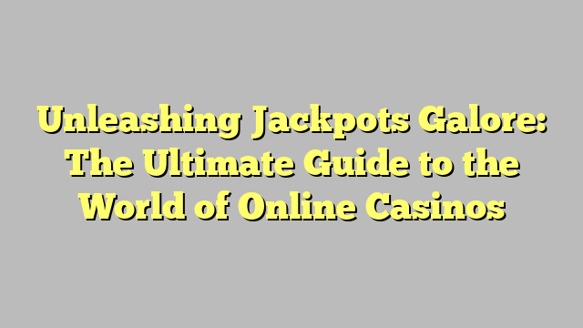 Unleashing Jackpots Galore: The Ultimate Guide to the World of Online Casinos