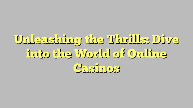 Unleashing the Thrills: Dive into the World of Online Casinos