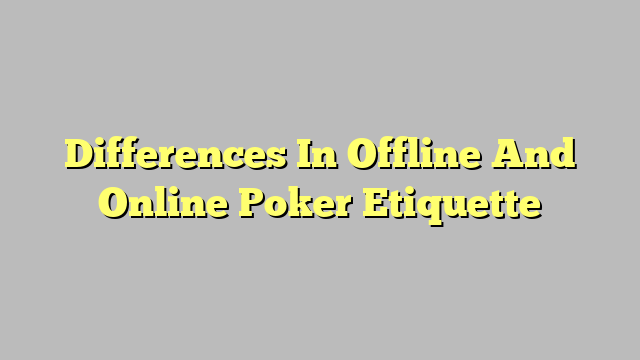 Differences In Offline And Online Poker Etiquette