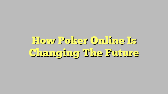 How Poker Online Is Changing The Future