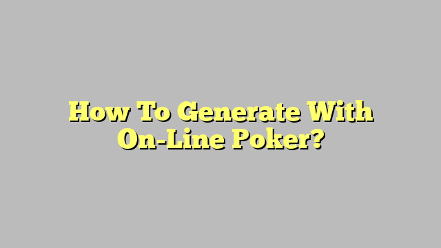 How To Generate With On-Line Poker?