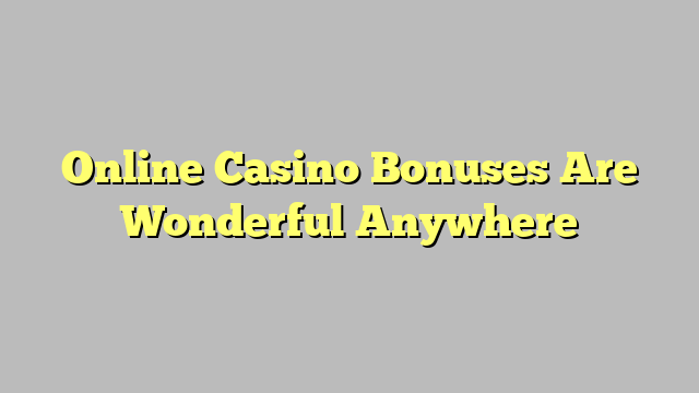 Online Casino Bonuses Are Wonderful Anywhere