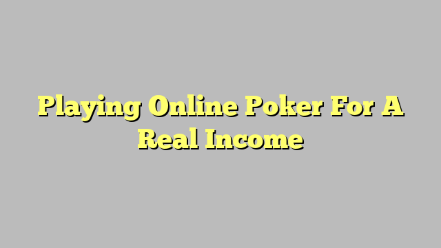 Playing Online Poker For A Real Income
