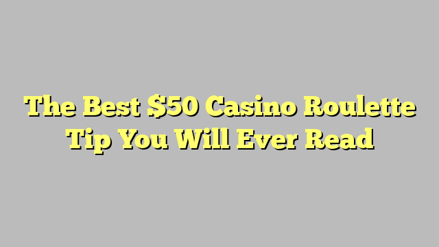 The Best $50 Casino Roulette Tip You Will Ever Read