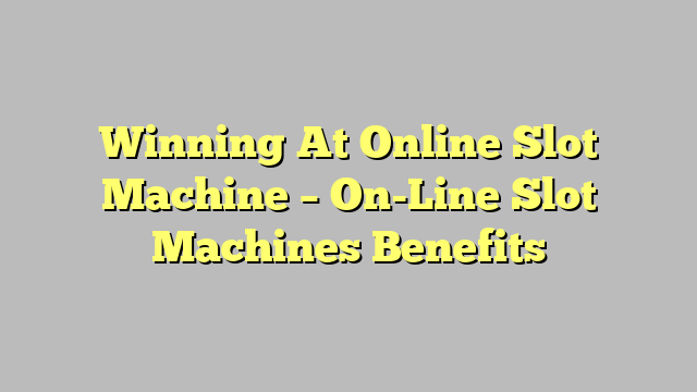 Winning At Online Slot Machine – On-Line Slot Machines Benefits