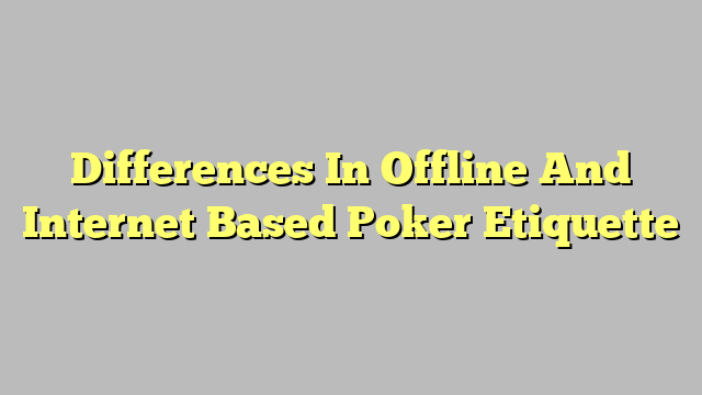 Differences In Offline And Internet Based Poker Etiquette