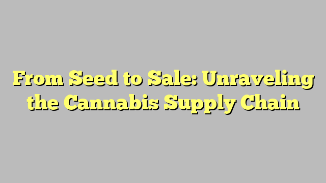 From Seed to Sale: Unraveling the Cannabis Supply Chain