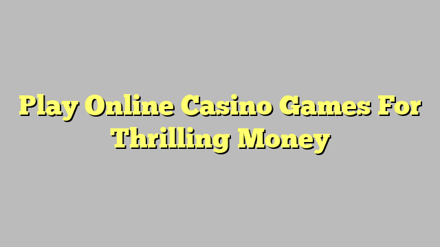 Play Online Casino Games For Thrilling Money