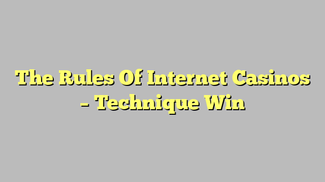 The Rules Of Internet Casinos – Technique Win
