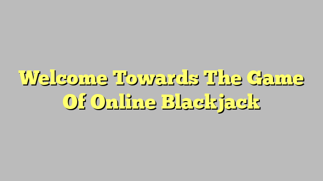 Welcome Towards The Game Of Online Blackjack
