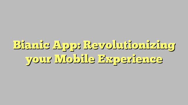 Bianic App: Revolutionizing your Mobile Experience
