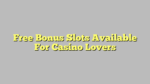 Free Bonus Slots Available For Casino Lovers