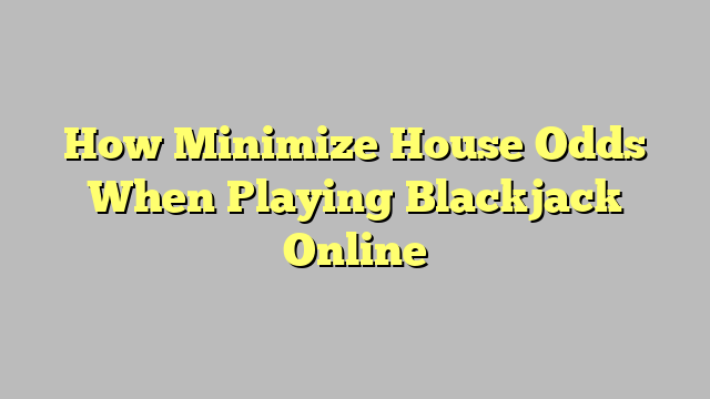 How Minimize House Odds When Playing Blackjack Online