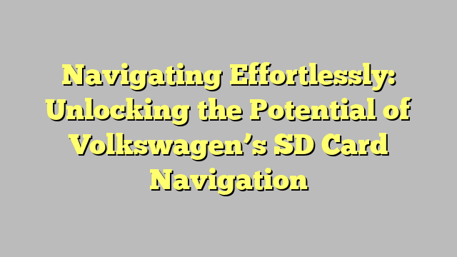 Navigating Effortlessly: Unlocking the Potential of Volkswagen’s SD Card Navigation