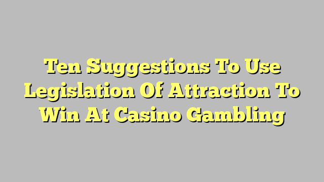 Ten Suggestions To Use Legislation Of Attraction To Win At Casino Gambling