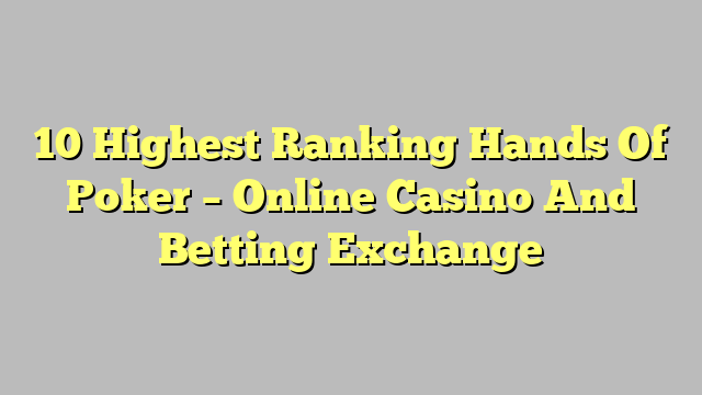 10 Highest Ranking Hands Of Poker – Online Casino And Betting Exchange