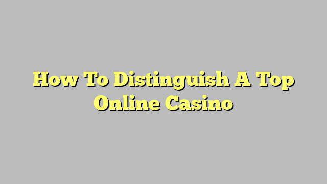 How To Distinguish A Top Online Casino
