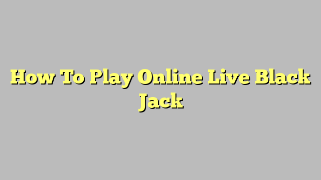 How To Play Online Live Black Jack