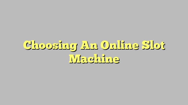 Choosing An Online Slot Machine