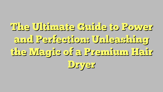 The Ultimate Guide To Power And Perfection Unleashing The Magic Of A