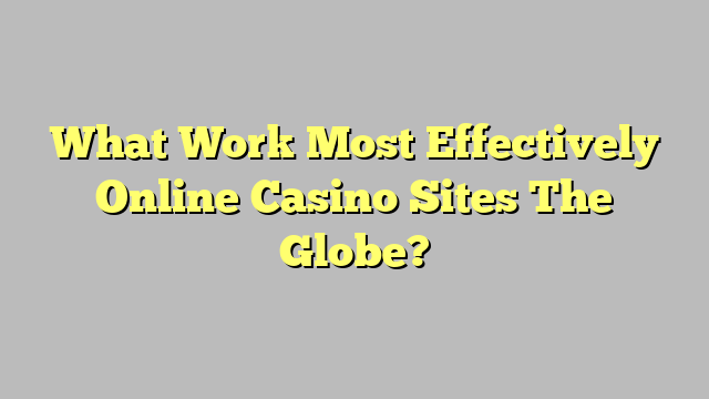 What Work Most Effectively Online Casino Sites The Globe?