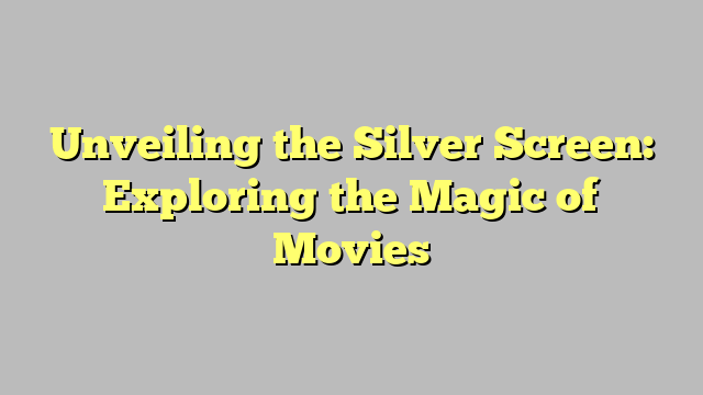 Unveiling the Silver Screen: Exploring the Magic of Movies