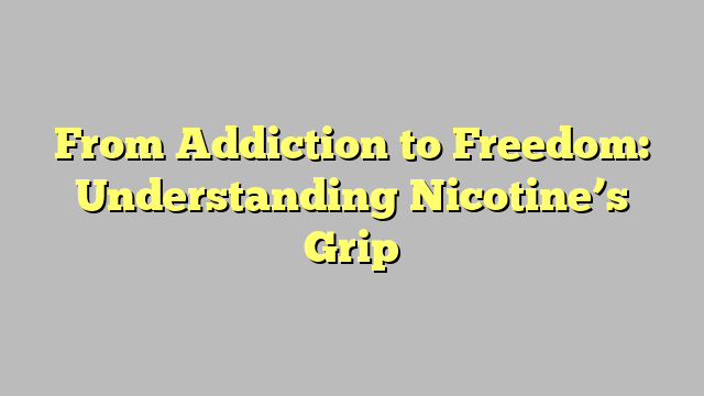 From Addiction to Freedom: Understanding Nicotine’s Grip