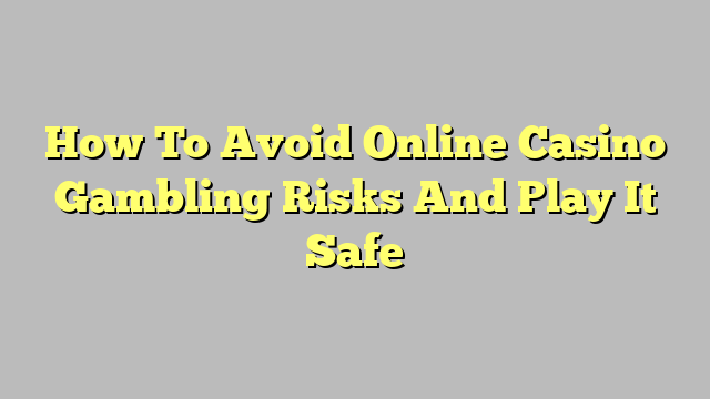 How To Avoid Online Casino Gambling Risks And Play It Safe