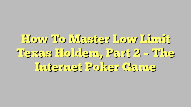 How To Master Low Limit Texas Holdem, Part 2 – The Internet Poker Game