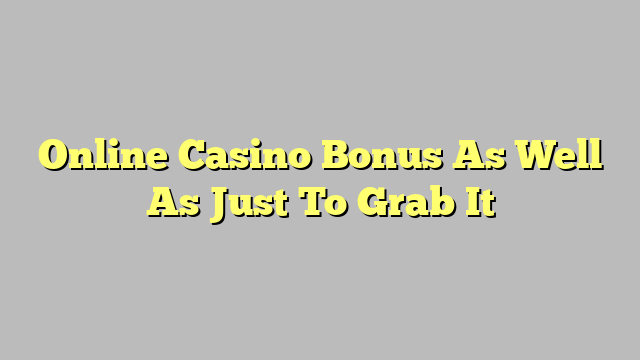 Online Casino Bonus As Well As Just To Grab It