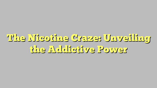 The Nicotine Craze: Unveiling the Addictive Power