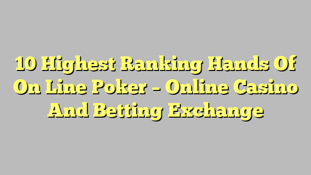 10 Highest Ranking Hands Of On Line Poker – Online Casino And Betting Exchange