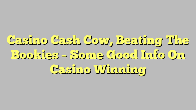 Casino Cash Cow, Beating The Bookies – Some Good Info On Casino Winning