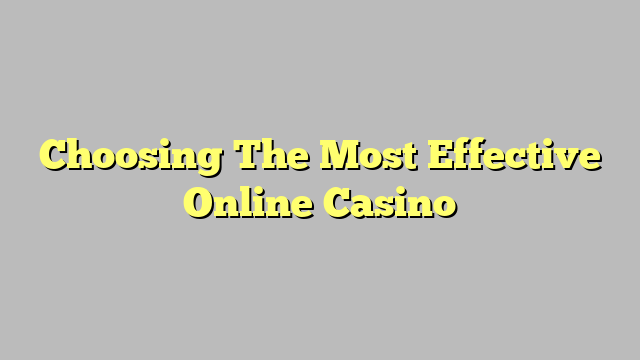 Choosing The Most Effective Online Casino