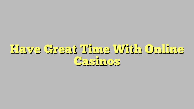 Have Great Time With Online Casinos