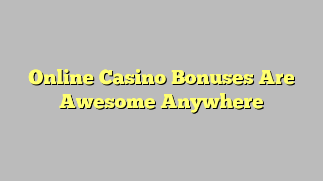 Online Casino Bonuses Are Awesome Anywhere