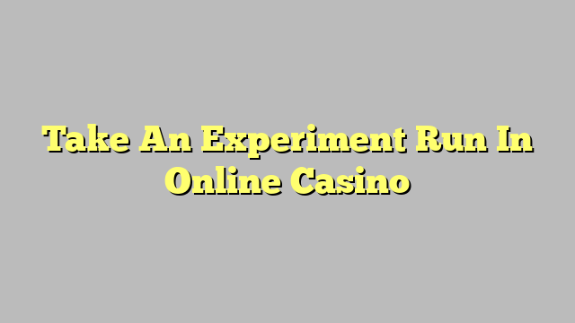 Take An Experiment Run In Online Casino