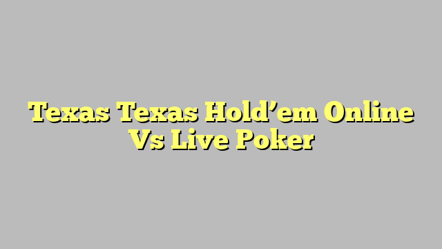 Texas Texas Hold’em Online Vs Live Poker