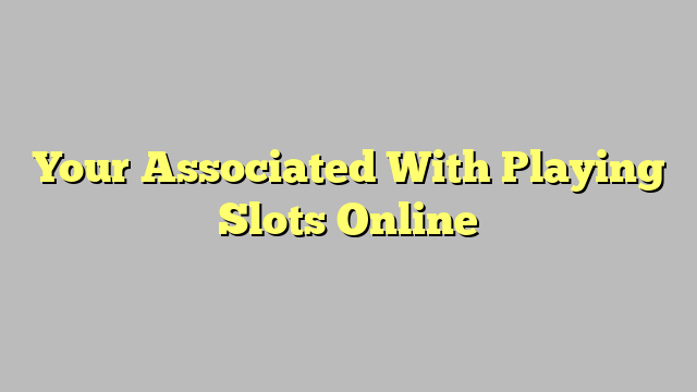 Your Associated With Playing Slots Online