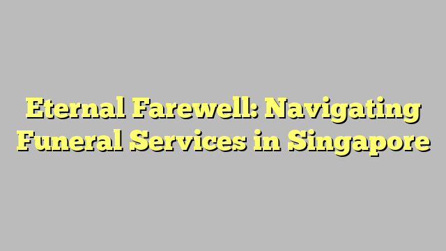 Eternal Farewell: Navigating Funeral Services in Singapore