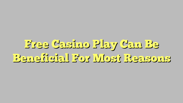 Free Casino Play Can Be Beneficial For Most Reasons