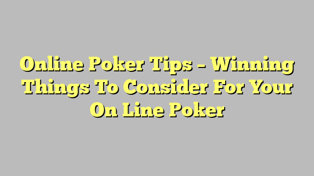 Online Poker Tips – Winning Things To Consider For Your On Line Poker