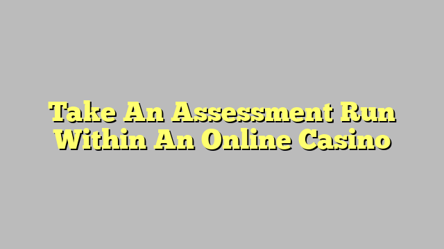 Take An Assessment Run Within An Online Casino