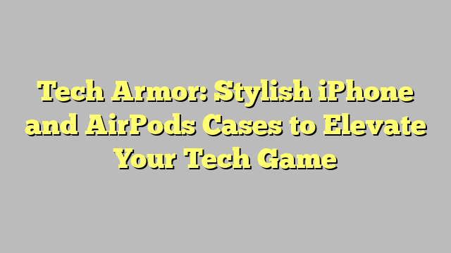 Tech Armor: Stylish iPhone and AirPods Cases to Elevate Your Tech Game