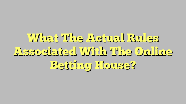 What The Actual Rules Associated With The Online Betting House?