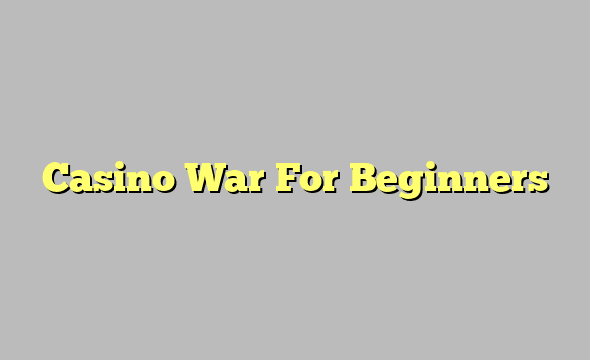 Casino War For Beginners