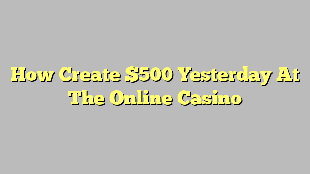 How Create $500 Yesterday At The Online Casino